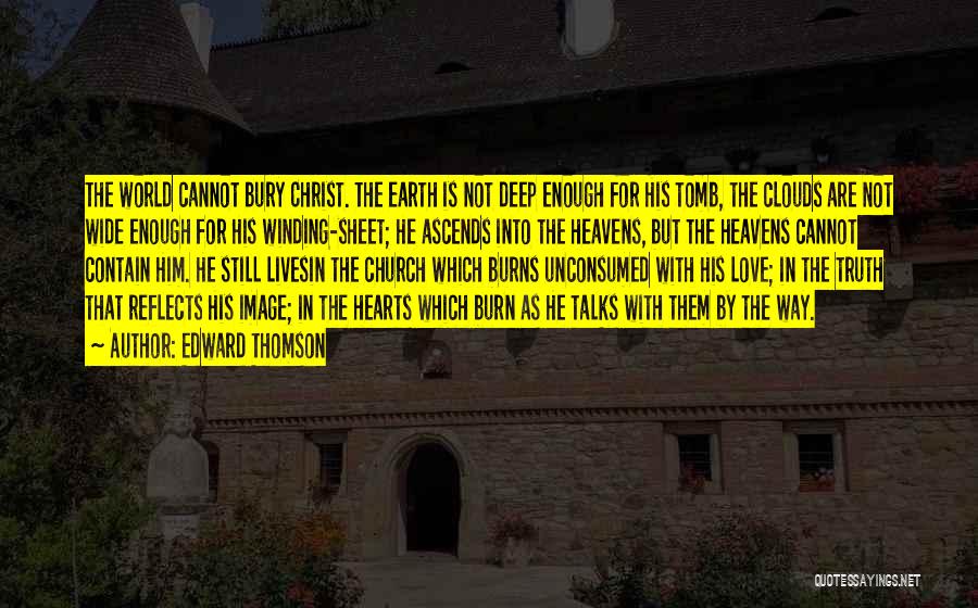 Edward Thomson Quotes: The World Cannot Bury Christ. The Earth Is Not Deep Enough For His Tomb, The Clouds Are Not Wide Enough