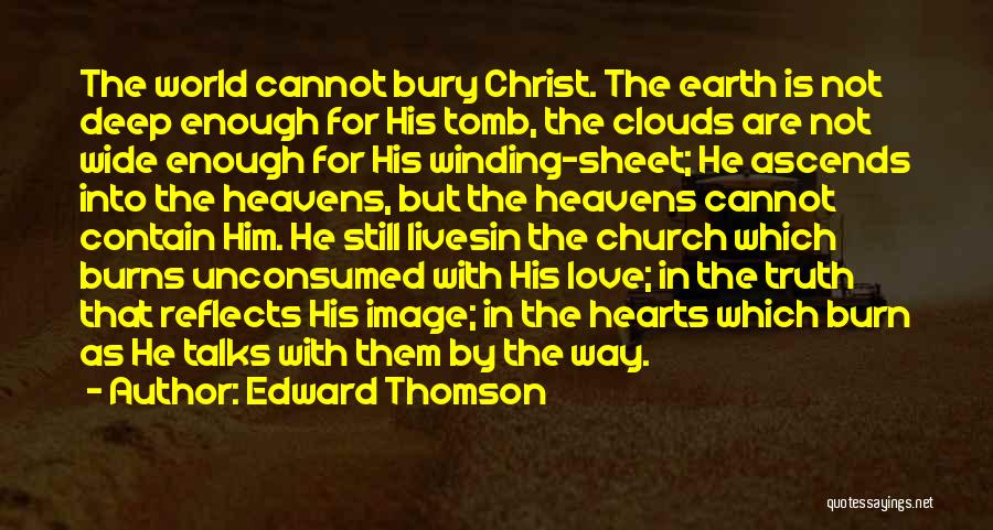 Edward Thomson Quotes: The World Cannot Bury Christ. The Earth Is Not Deep Enough For His Tomb, The Clouds Are Not Wide Enough