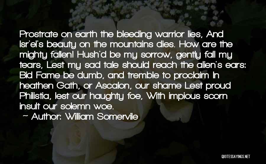 William Somervile Quotes: Prostrate On Earth The Bleeding Warrior Lies, And Isr'el's Beauty On The Mountains Dies. How Are The Mighty Fallen! Hush'd