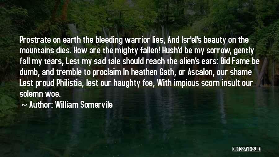 William Somervile Quotes: Prostrate On Earth The Bleeding Warrior Lies, And Isr'el's Beauty On The Mountains Dies. How Are The Mighty Fallen! Hush'd