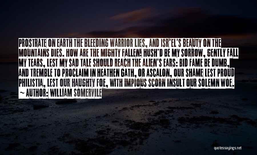 William Somervile Quotes: Prostrate On Earth The Bleeding Warrior Lies, And Isr'el's Beauty On The Mountains Dies. How Are The Mighty Fallen! Hush'd