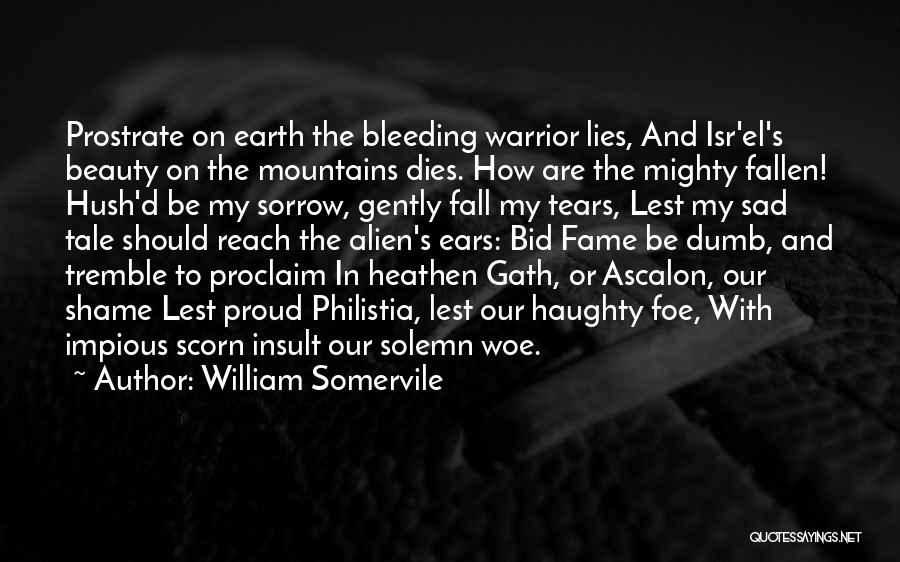 William Somervile Quotes: Prostrate On Earth The Bleeding Warrior Lies, And Isr'el's Beauty On The Mountains Dies. How Are The Mighty Fallen! Hush'd