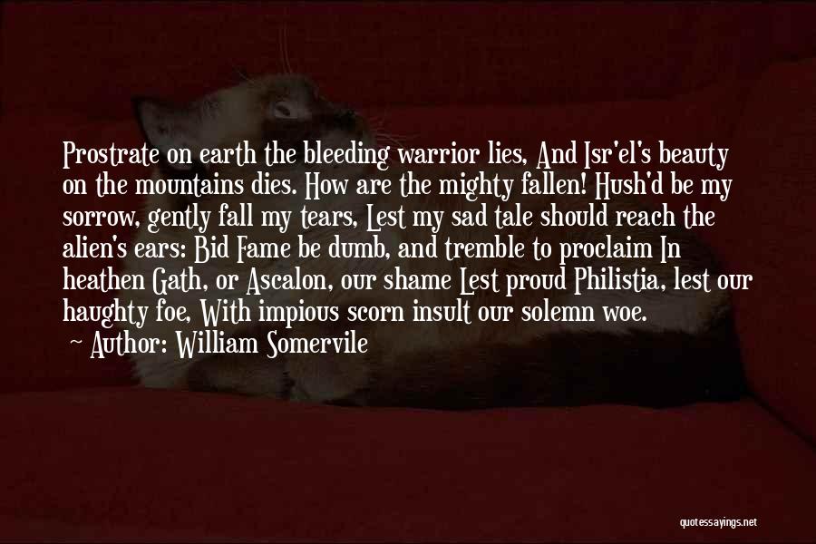 William Somervile Quotes: Prostrate On Earth The Bleeding Warrior Lies, And Isr'el's Beauty On The Mountains Dies. How Are The Mighty Fallen! Hush'd