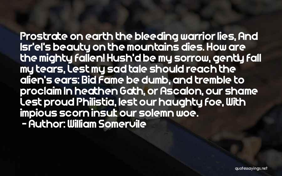 William Somervile Quotes: Prostrate On Earth The Bleeding Warrior Lies, And Isr'el's Beauty On The Mountains Dies. How Are The Mighty Fallen! Hush'd