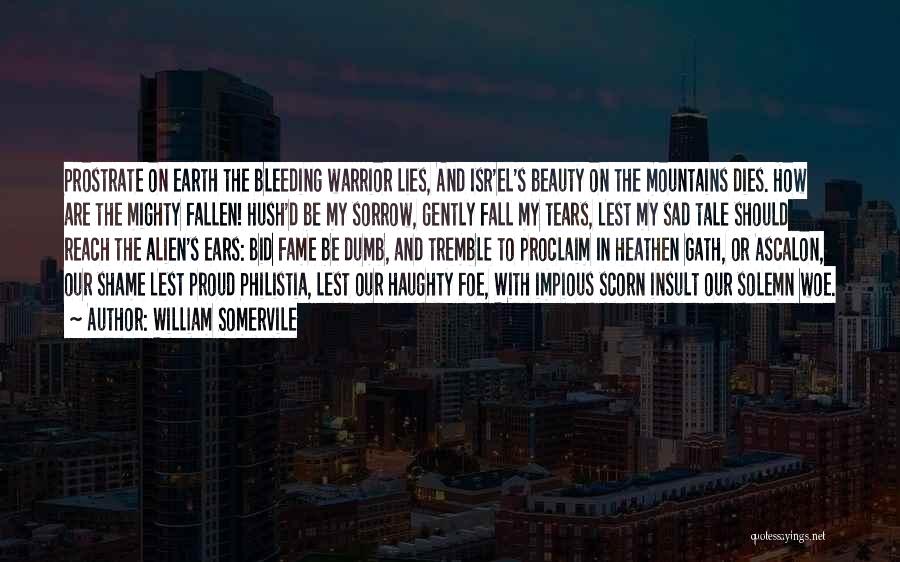 William Somervile Quotes: Prostrate On Earth The Bleeding Warrior Lies, And Isr'el's Beauty On The Mountains Dies. How Are The Mighty Fallen! Hush'd