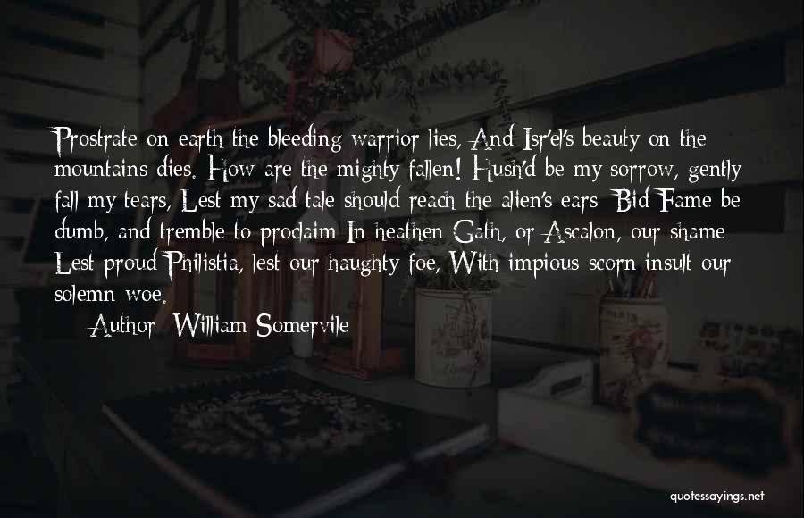 William Somervile Quotes: Prostrate On Earth The Bleeding Warrior Lies, And Isr'el's Beauty On The Mountains Dies. How Are The Mighty Fallen! Hush'd