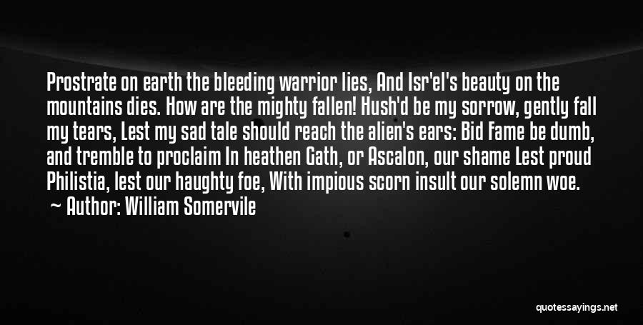 William Somervile Quotes: Prostrate On Earth The Bleeding Warrior Lies, And Isr'el's Beauty On The Mountains Dies. How Are The Mighty Fallen! Hush'd