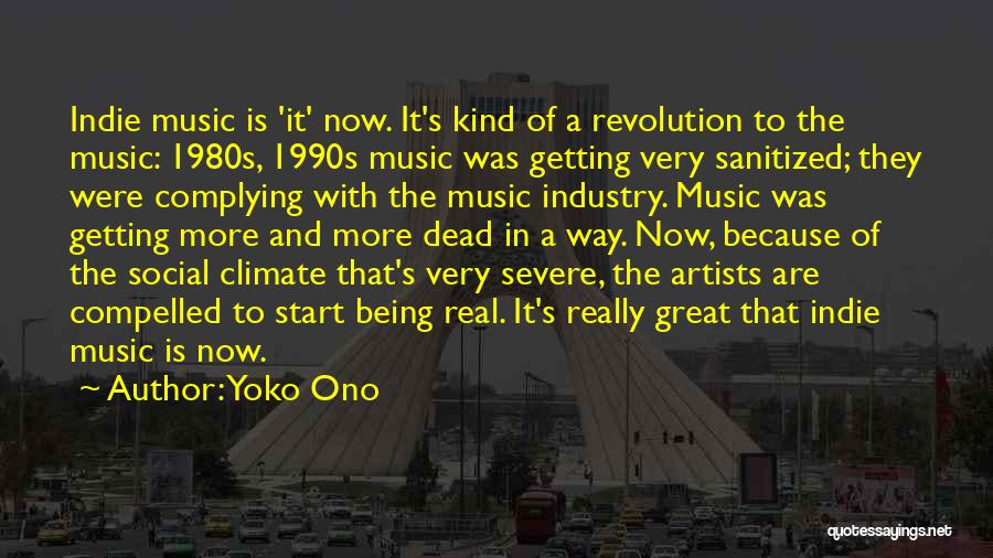 Yoko Ono Quotes: Indie Music Is 'it' Now. It's Kind Of A Revolution To The Music: 1980s, 1990s Music Was Getting Very Sanitized;