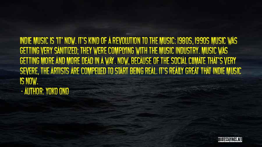 Yoko Ono Quotes: Indie Music Is 'it' Now. It's Kind Of A Revolution To The Music: 1980s, 1990s Music Was Getting Very Sanitized;