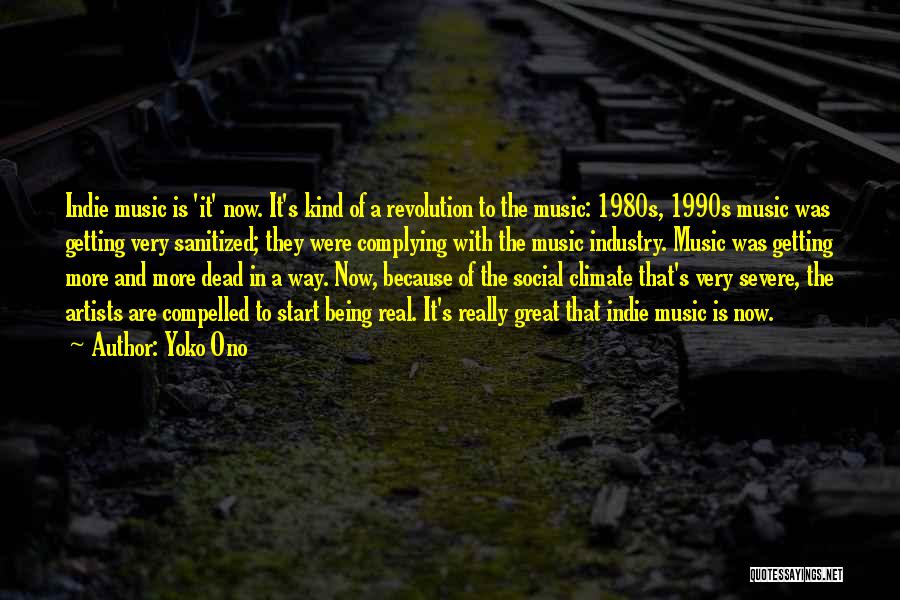 Yoko Ono Quotes: Indie Music Is 'it' Now. It's Kind Of A Revolution To The Music: 1980s, 1990s Music Was Getting Very Sanitized;