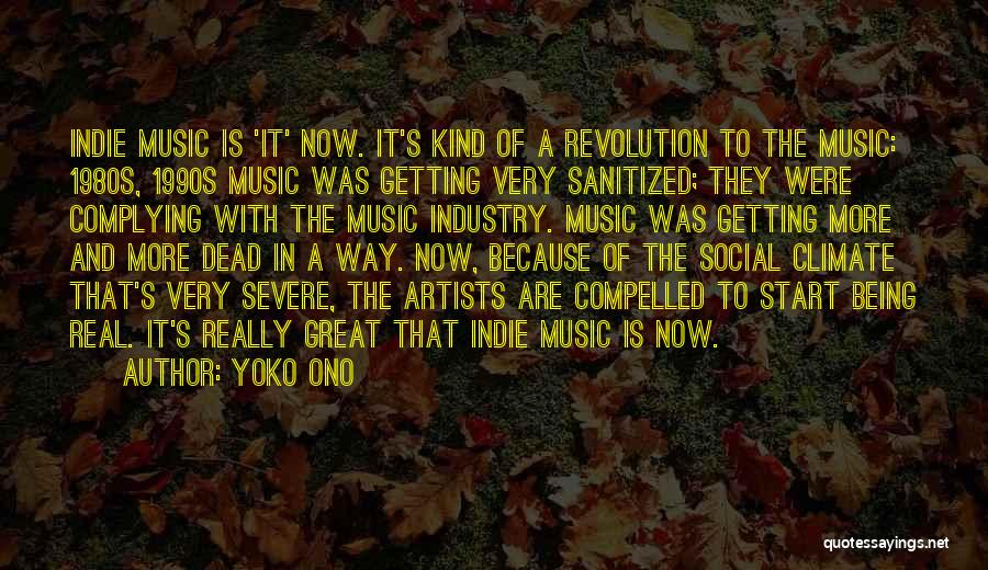 Yoko Ono Quotes: Indie Music Is 'it' Now. It's Kind Of A Revolution To The Music: 1980s, 1990s Music Was Getting Very Sanitized;