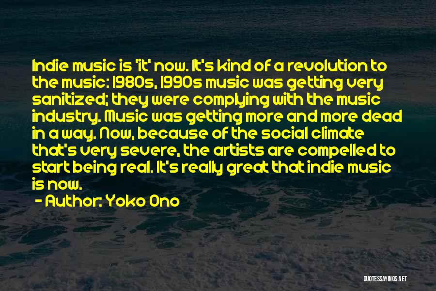 Yoko Ono Quotes: Indie Music Is 'it' Now. It's Kind Of A Revolution To The Music: 1980s, 1990s Music Was Getting Very Sanitized;