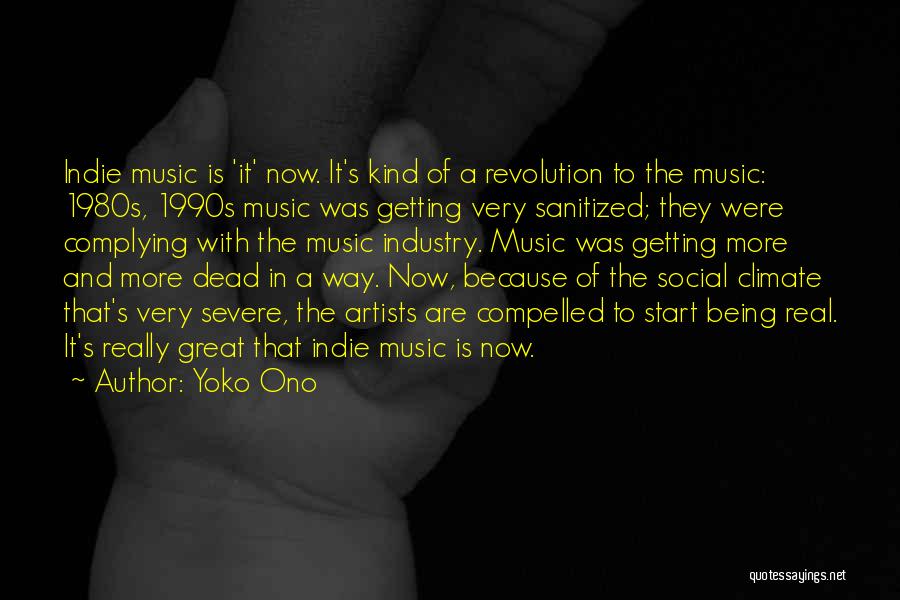 Yoko Ono Quotes: Indie Music Is 'it' Now. It's Kind Of A Revolution To The Music: 1980s, 1990s Music Was Getting Very Sanitized;