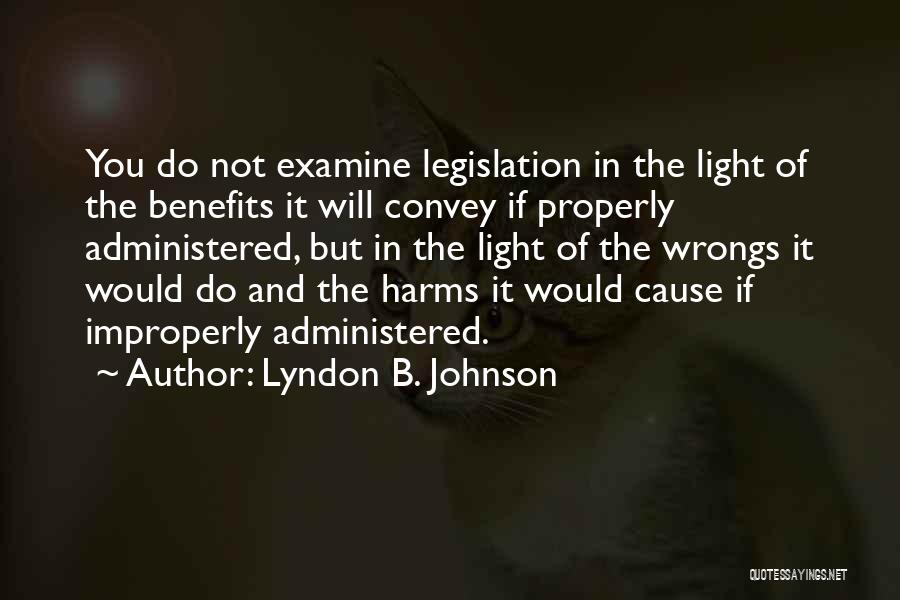 Lyndon B. Johnson Quotes: You Do Not Examine Legislation In The Light Of The Benefits It Will Convey If Properly Administered, But In The