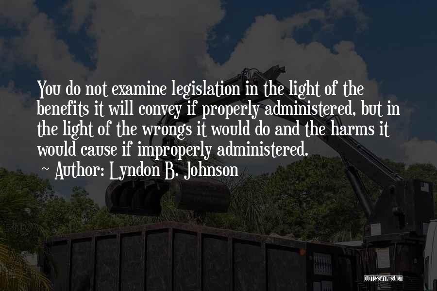 Lyndon B. Johnson Quotes: You Do Not Examine Legislation In The Light Of The Benefits It Will Convey If Properly Administered, But In The