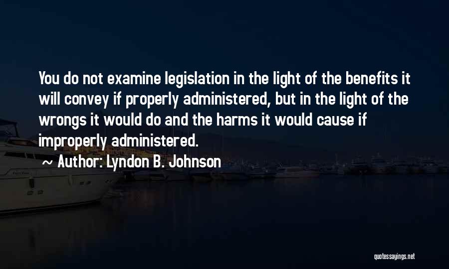 Lyndon B. Johnson Quotes: You Do Not Examine Legislation In The Light Of The Benefits It Will Convey If Properly Administered, But In The