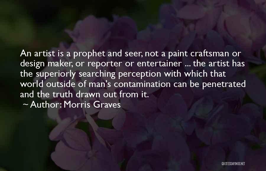 Morris Graves Quotes: An Artist Is A Prophet And Seer, Not A Paint Craftsman Or Design Maker, Or Reporter Or Entertainer ... The