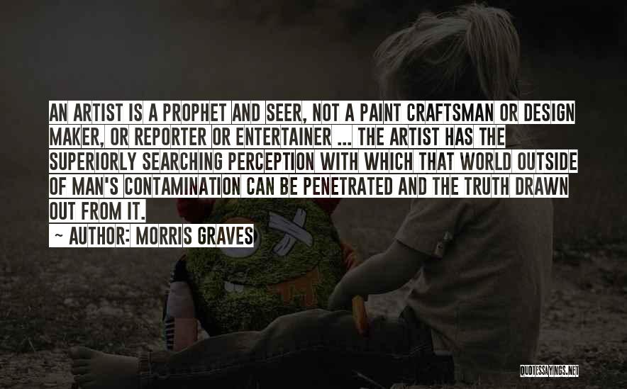 Morris Graves Quotes: An Artist Is A Prophet And Seer, Not A Paint Craftsman Or Design Maker, Or Reporter Or Entertainer ... The