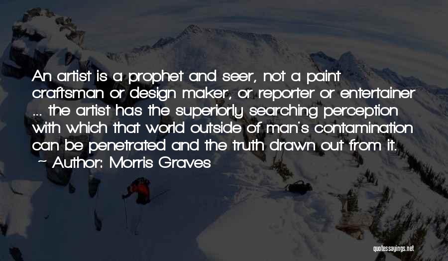 Morris Graves Quotes: An Artist Is A Prophet And Seer, Not A Paint Craftsman Or Design Maker, Or Reporter Or Entertainer ... The