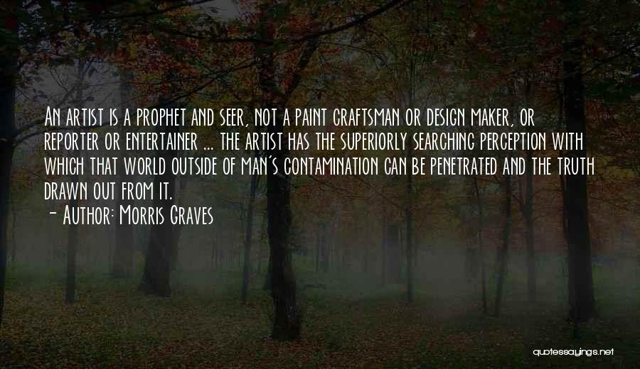 Morris Graves Quotes: An Artist Is A Prophet And Seer, Not A Paint Craftsman Or Design Maker, Or Reporter Or Entertainer ... The