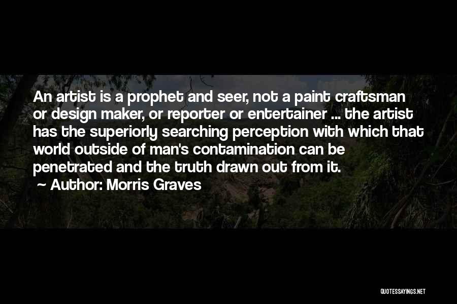 Morris Graves Quotes: An Artist Is A Prophet And Seer, Not A Paint Craftsman Or Design Maker, Or Reporter Or Entertainer ... The