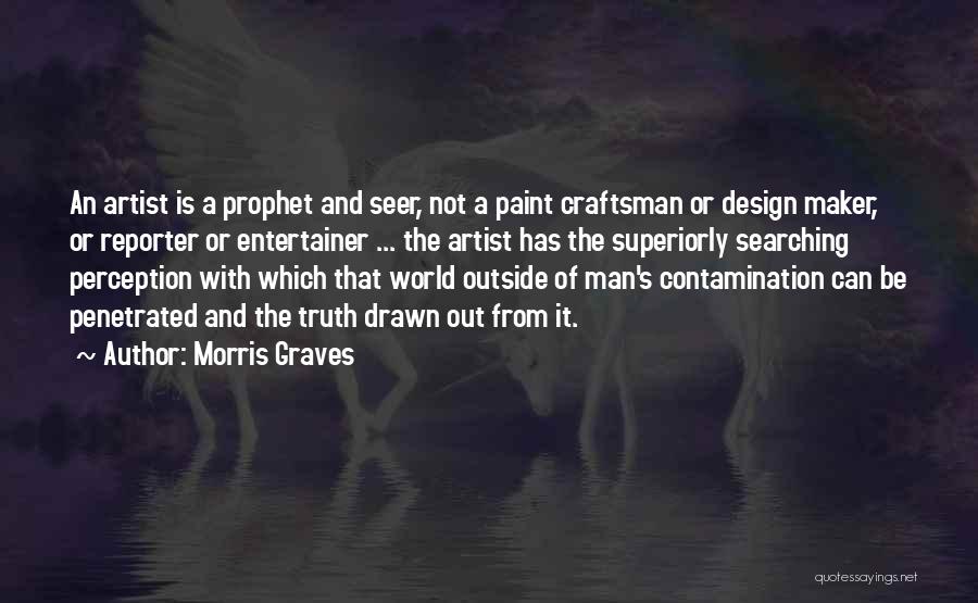 Morris Graves Quotes: An Artist Is A Prophet And Seer, Not A Paint Craftsman Or Design Maker, Or Reporter Or Entertainer ... The