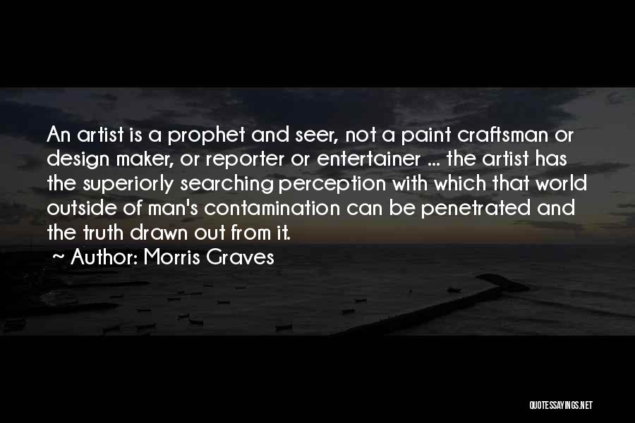 Morris Graves Quotes: An Artist Is A Prophet And Seer, Not A Paint Craftsman Or Design Maker, Or Reporter Or Entertainer ... The