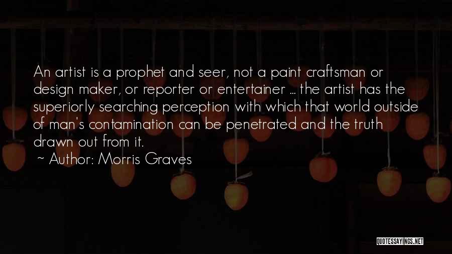 Morris Graves Quotes: An Artist Is A Prophet And Seer, Not A Paint Craftsman Or Design Maker, Or Reporter Or Entertainer ... The