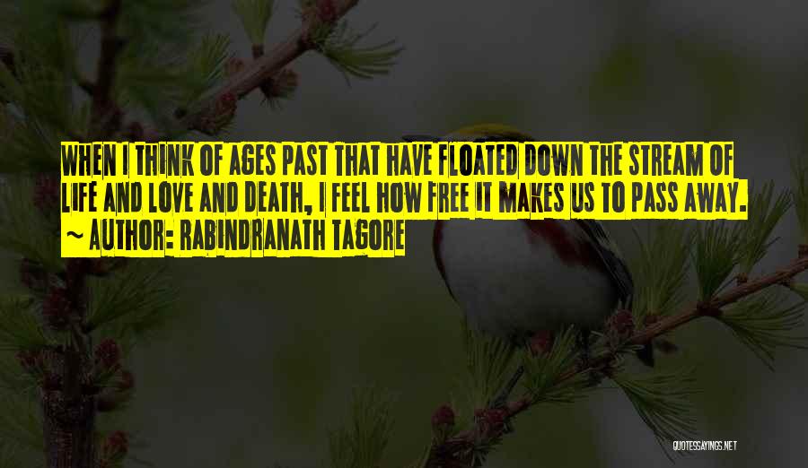 Rabindranath Tagore Quotes: When I Think Of Ages Past That Have Floated Down The Stream Of Life And Love And Death, I Feel