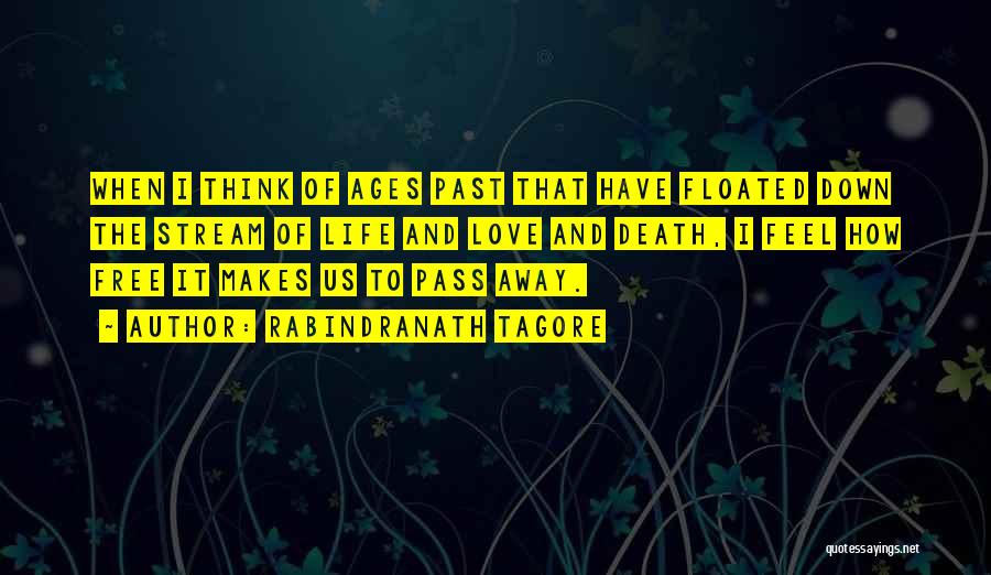 Rabindranath Tagore Quotes: When I Think Of Ages Past That Have Floated Down The Stream Of Life And Love And Death, I Feel