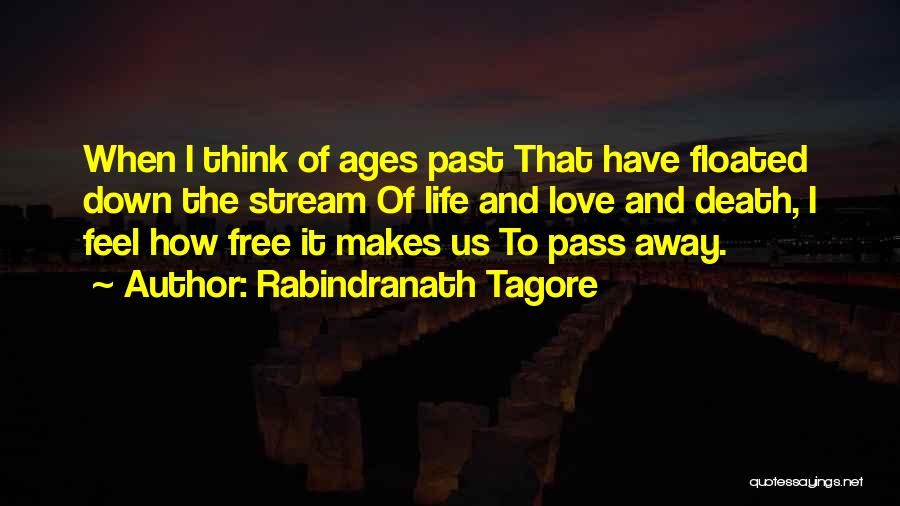 Rabindranath Tagore Quotes: When I Think Of Ages Past That Have Floated Down The Stream Of Life And Love And Death, I Feel