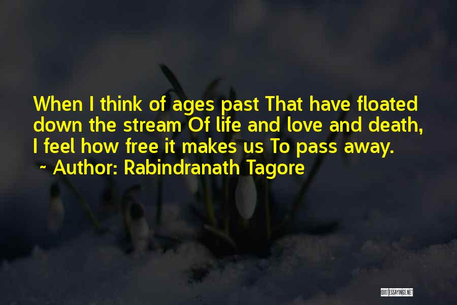 Rabindranath Tagore Quotes: When I Think Of Ages Past That Have Floated Down The Stream Of Life And Love And Death, I Feel
