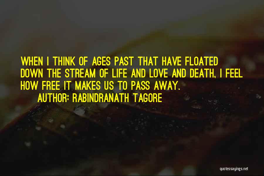 Rabindranath Tagore Quotes: When I Think Of Ages Past That Have Floated Down The Stream Of Life And Love And Death, I Feel