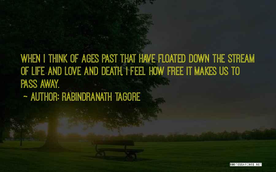 Rabindranath Tagore Quotes: When I Think Of Ages Past That Have Floated Down The Stream Of Life And Love And Death, I Feel