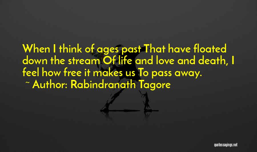 Rabindranath Tagore Quotes: When I Think Of Ages Past That Have Floated Down The Stream Of Life And Love And Death, I Feel