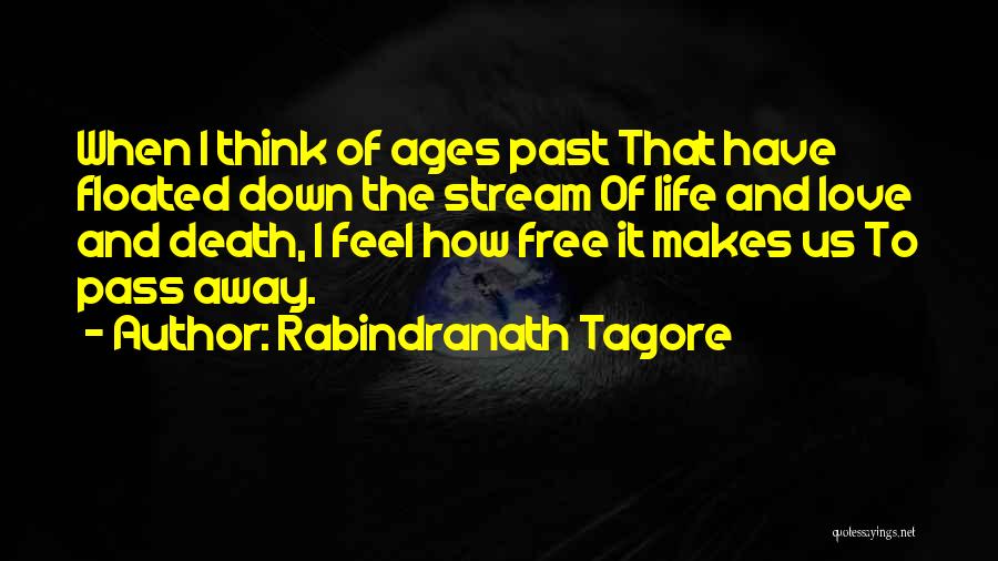 Rabindranath Tagore Quotes: When I Think Of Ages Past That Have Floated Down The Stream Of Life And Love And Death, I Feel