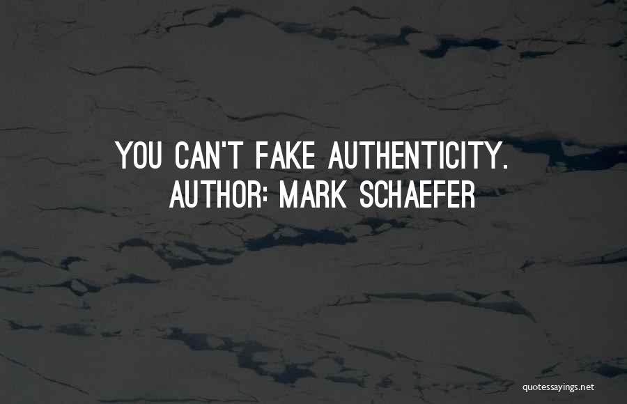 Mark Schaefer Quotes: You Can't Fake Authenticity.