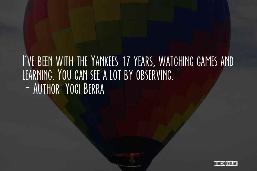 Yogi Berra Quotes: I've Been With The Yankees 17 Years, Watching Games And Learning. You Can See A Lot By Observing.