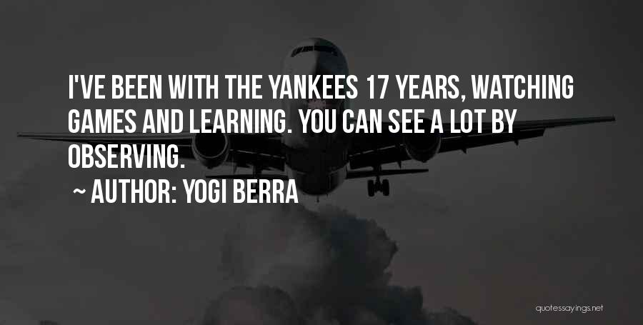Yogi Berra Quotes: I've Been With The Yankees 17 Years, Watching Games And Learning. You Can See A Lot By Observing.