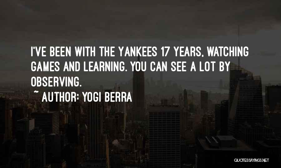 Yogi Berra Quotes: I've Been With The Yankees 17 Years, Watching Games And Learning. You Can See A Lot By Observing.