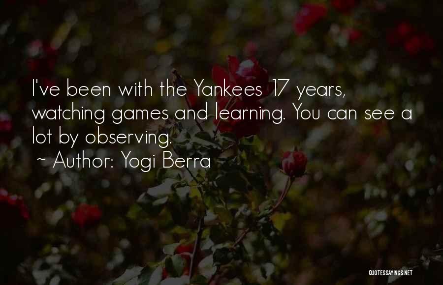 Yogi Berra Quotes: I've Been With The Yankees 17 Years, Watching Games And Learning. You Can See A Lot By Observing.