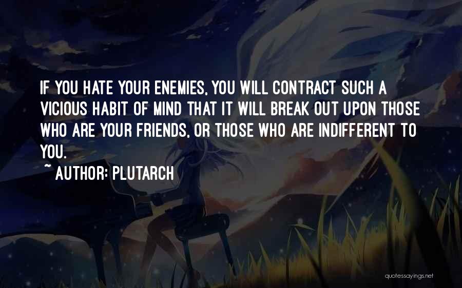 Plutarch Quotes: If You Hate Your Enemies, You Will Contract Such A Vicious Habit Of Mind That It Will Break Out Upon