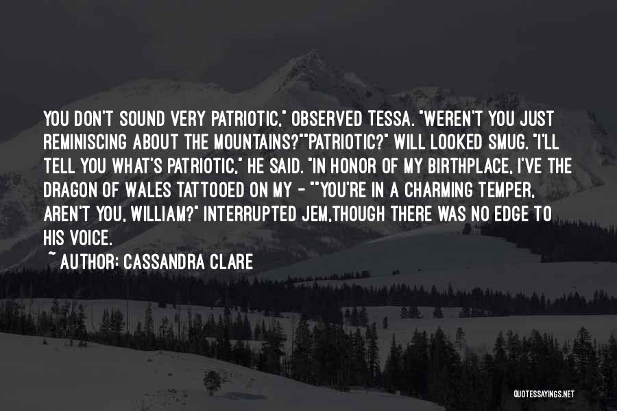 Cassandra Clare Quotes: You Don't Sound Very Patriotic, Observed Tessa. Weren't You Just Reminiscing About The Mountains?patriotic? Will Looked Smug. I'll Tell You