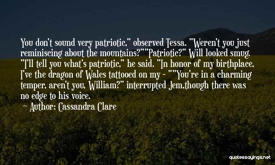 Cassandra Clare Quotes: You Don't Sound Very Patriotic, Observed Tessa. Weren't You Just Reminiscing About The Mountains?patriotic? Will Looked Smug. I'll Tell You