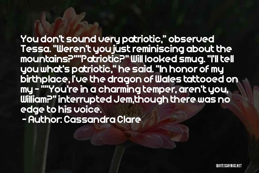 Cassandra Clare Quotes: You Don't Sound Very Patriotic, Observed Tessa. Weren't You Just Reminiscing About The Mountains?patriotic? Will Looked Smug. I'll Tell You