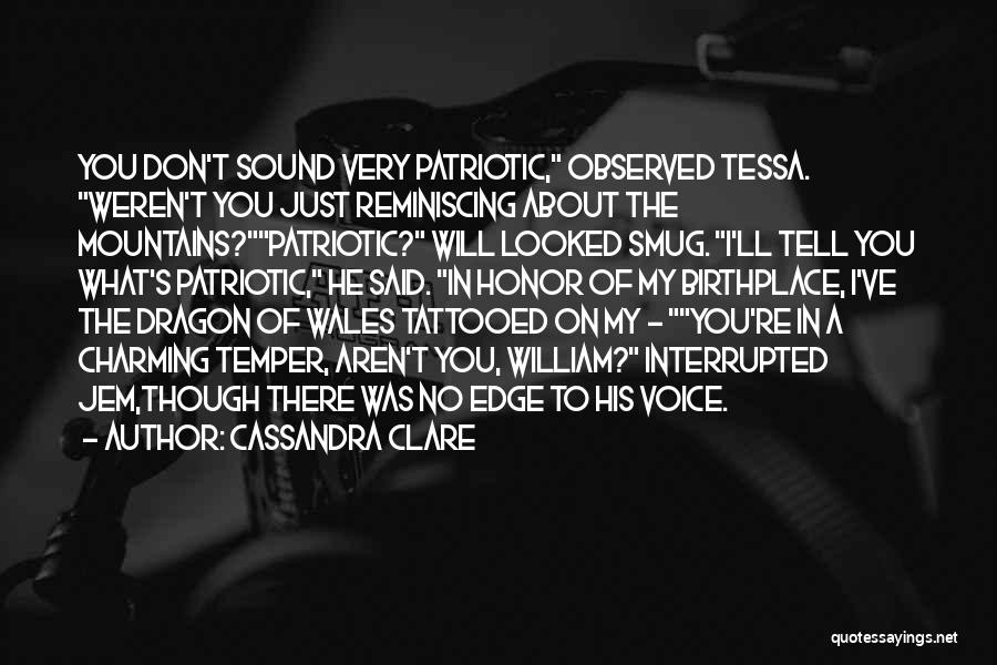 Cassandra Clare Quotes: You Don't Sound Very Patriotic, Observed Tessa. Weren't You Just Reminiscing About The Mountains?patriotic? Will Looked Smug. I'll Tell You