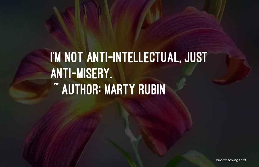 Marty Rubin Quotes: I'm Not Anti-intellectual, Just Anti-misery.