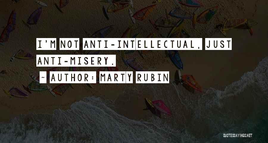 Marty Rubin Quotes: I'm Not Anti-intellectual, Just Anti-misery.