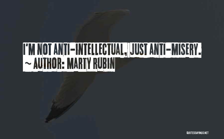 Marty Rubin Quotes: I'm Not Anti-intellectual, Just Anti-misery.