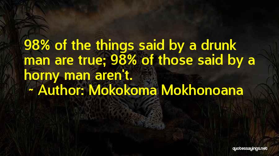 Mokokoma Mokhonoana Quotes: 98% Of The Things Said By A Drunk Man Are True; 98% Of Those Said By A Horny Man Aren't.